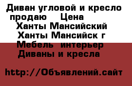 [Диван угловой и кресло продаю. › Цена ­ 5 000 - Ханты-Мансийский, Ханты-Мансийск г. Мебель, интерьер » Диваны и кресла   